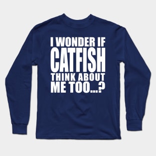 i wonder if catfish think about me too Long Sleeve T-Shirt